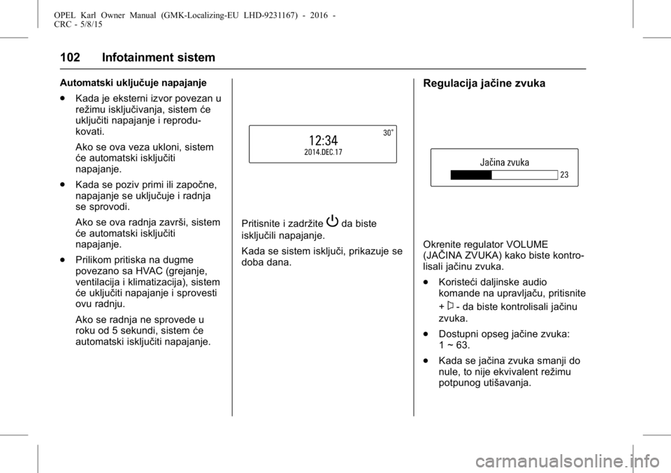OPEL KARL 2015.75 Uputstvo za upotrebu (in Serbian) OPEL Karl Owner Manual (GMK-Localizing-EU LHD-9231167) - 2016 -
CRC - 5/8/15
102 Infotainment sistem
Automatski uključuje napajanje
.Kada je eksterni izvor povezan u
režimu isključivanja, sistem ć OPEL KARL 2015.75 Uputstvo za upotrebu (in Serbian) OPEL Karl Owner Manual (GMK-Localizing-EU LHD-9231167) - 2016 -
CRC - 5/8/15
102 Infotainment sistem
Automatski uključuje napajanje
.Kada je eksterni izvor povezan u
režimu isključivanja, sistem ć