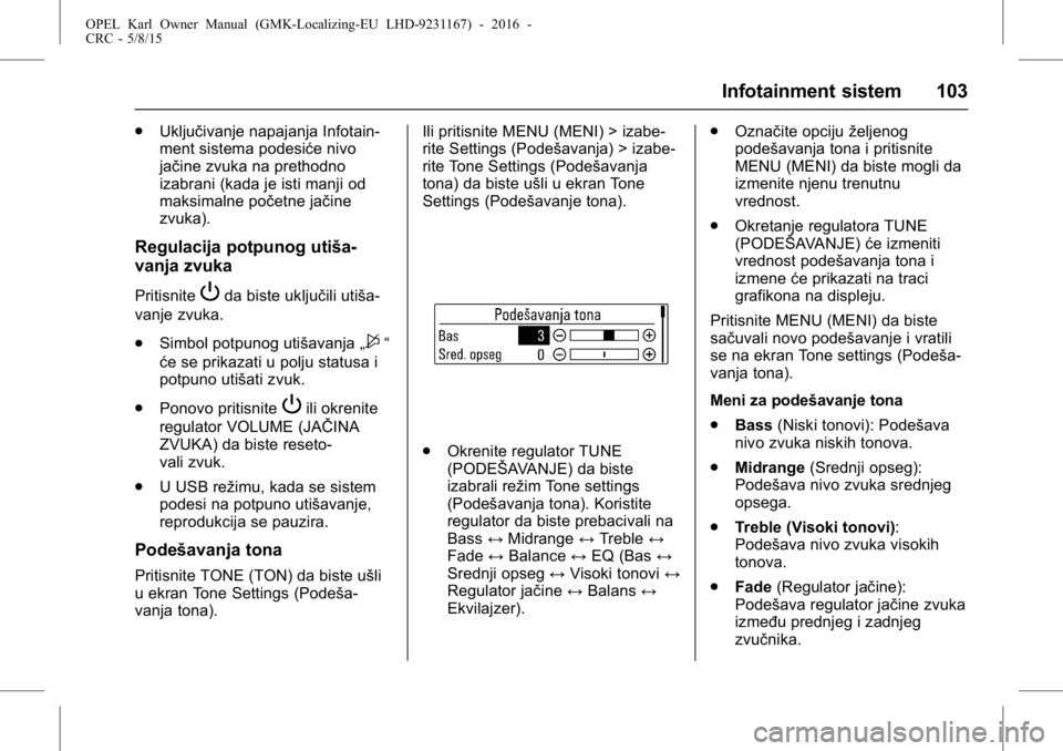 OPEL KARL 2015.75  Uputstvo za upotrebu (in Serbian) OPEL Karl Owner Manual (GMK-Localizing-EU LHD-9231167) - 2016 -
CRC - 5/8/15
Infotainment sistem 103
.Uključivanje napajanja Infotain-
ment sistema podesiće nivo
jačine zvuka na prethodno
izabrani 