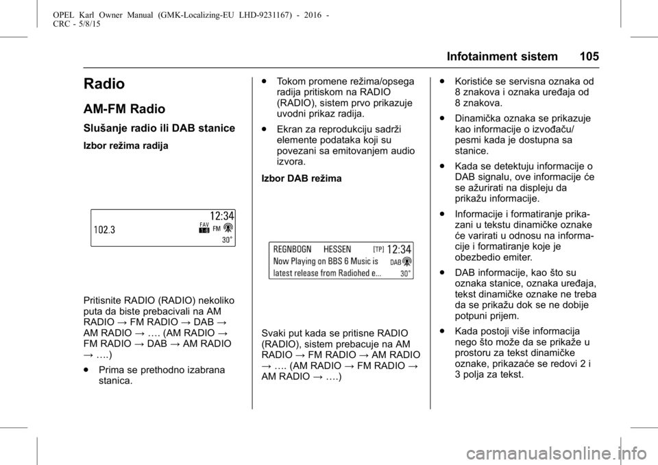 OPEL KARL 2015.75 Uputstvo za upotrebu (in Serbian) OPEL Karl Owner Manual (GMK-Localizing-EU LHD-9231167) - 2016 -
CRC - 5/8/15
Infotainment sistem 105
Radio
AM-FM Radio
Slušanje radio ili DAB stanice
Izbor režima radija
Pritisnite RADIO (RADIO) nek OPEL KARL 2015.75 Uputstvo za upotrebu (in Serbian) OPEL Karl Owner Manual (GMK-Localizing-EU LHD-9231167) - 2016 -
CRC - 5/8/15
Infotainment sistem 105
Radio
AM-FM Radio
Slušanje radio ili DAB stanice
Izbor režima radija
Pritisnite RADIO (RADIO) nek