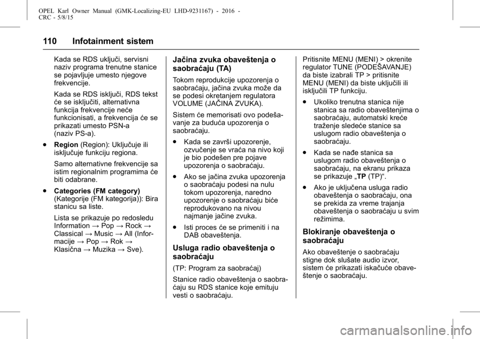 OPEL KARL 2015.75  Uputstvo za upotrebu (in Serbian) OPEL Karl Owner Manual (GMK-Localizing-EU LHD-9231167) - 2016 -
CRC - 5/8/15
110 Infotainment sistem
Kada se RDS uključi, servisni
naziv programa trenutne stanice
se pojavljuje umesto njegove
frekven