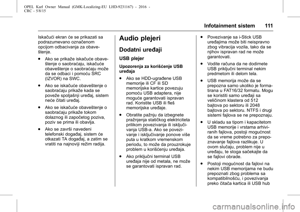 OPEL KARL 2015.75  Uputstvo za upotrebu (in Serbian) OPEL Karl Owner Manual (GMK-Localizing-EU LHD-9231167) - 2016 -
CRC - 5/8/15
Infotainment sistem 111
Iskačući ekranće se prikazati sa
podrazumevano označenom
opcijom odbacivanja za obave-
štenje.
