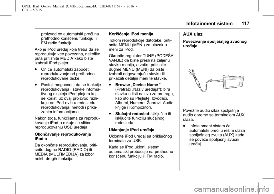 OPEL KARL 2015.75  Uputstvo za upotrebu (in Serbian) OPEL Karl Owner Manual (GMK-Localizing-EU LHD-9231167) - 2016 -
CRC - 5/8/15
Infotainment sistem 117
proizvodće automatski preći na
prethodno korišćenu funkciju ili
FM radio funkciju.
Ako je iPod 