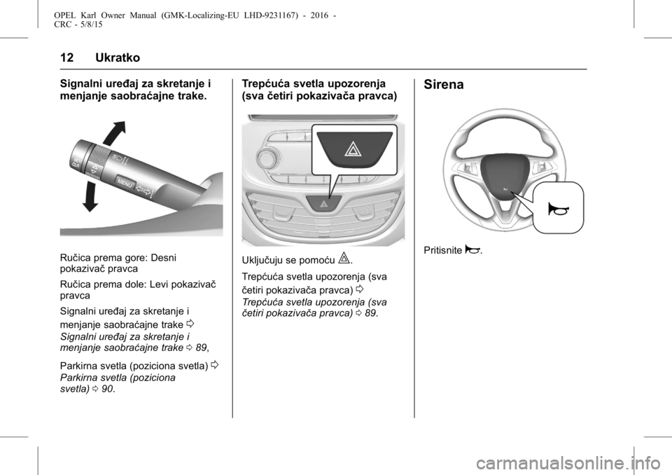 OPEL KARL 2015.75 Uputstvo za upotrebu (in Serbian) OPEL Karl Owner Manual (GMK-Localizing-EU LHD-9231167) - 2016 -
CRC - 5/8/15
12 Ukratko
Signalni uređaj za skretanje i
menjanje saobraćajne trake.
Ručica prema gore: Desni
pokazivačpravca
Ručica OPEL KARL 2015.75 Uputstvo za upotrebu (in Serbian) OPEL Karl Owner Manual (GMK-Localizing-EU LHD-9231167) - 2016 -
CRC - 5/8/15
12 Ukratko
Signalni uređaj za skretanje i
menjanje saobraćajne trake.
Ručica prema gore: Desni
pokazivačpravca
Ručica