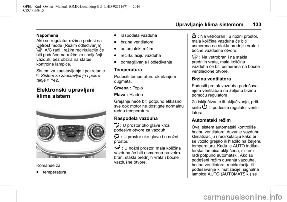 OPEL KARL 2015.75 Uputstvo za upotrebu (in Serbian) OPEL Karl Owner Manual (GMK-Localizing-EU LHD-9231167) - 2016 -
CRC - 5/8/15
Upravljanje klima sistemom 133
Napomena
Ako se regulator režima podesi na
Defrost mode (Režim odleđivanja)
1, A/C radi i OPEL KARL 2015.75 Uputstvo za upotrebu (in Serbian) OPEL Karl Owner Manual (GMK-Localizing-EU LHD-9231167) - 2016 -
CRC - 5/8/15
Upravljanje klima sistemom 133
Napomena
Ako se regulator režima podesi na
Defrost mode (Režim odleđivanja)
1, A/C radi i