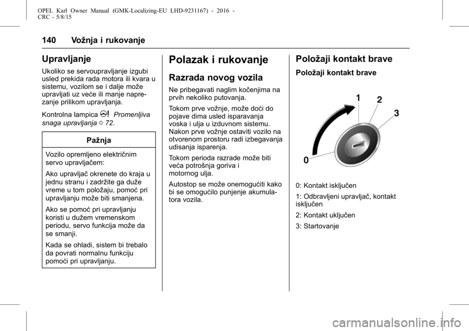 OPEL KARL 2015.75 Uputstvo za upotrebu (in Serbian) OPEL Karl Owner Manual (GMK-Localizing-EU LHD-9231167) - 2016 -
CRC - 5/8/15
140 Vožnja i rukovanje
Upravljanje
Ukoliko se servoupravljanje izgubi
usled prekida rada motora ili kvara u
sistemu, vozil OPEL KARL 2015.75 Uputstvo za upotrebu (in Serbian) OPEL Karl Owner Manual (GMK-Localizing-EU LHD-9231167) - 2016 -
CRC - 5/8/15
140 Vožnja i rukovanje
Upravljanje
Ukoliko se servoupravljanje izgubi
usled prekida rada motora ili kvara u
sistemu, vozil