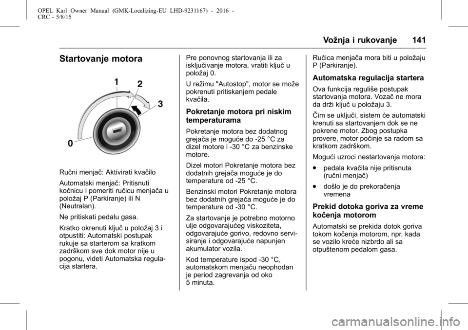 OPEL KARL 2015.75 Uputstvo za upotrebu (in Serbian) OPEL Karl Owner Manual (GMK-Localizing-EU LHD-9231167) - 2016 -
CRC - 5/8/15
Vožnja i rukovanje 141
Startovanje motora
Ručni menjač: Aktivirati kvačilo
Automatski menjač: Pritisnuti
kočnicu i po OPEL KARL 2015.75 Uputstvo za upotrebu (in Serbian) OPEL Karl Owner Manual (GMK-Localizing-EU LHD-9231167) - 2016 -
CRC - 5/8/15
Vožnja i rukovanje 141
Startovanje motora
Ručni menjač: Aktivirati kvačilo
Automatski menjač: Pritisnuti
kočnicu i po