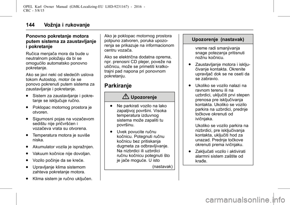 OPEL KARL 2015.75  Uputstvo za upotrebu (in Serbian) OPEL Karl Owner Manual (GMK-Localizing-EU LHD-9231167) - 2016 -
CRC - 5/8/15
144 Vožnja i rukovanje
Ponovno pokretanje motora
putem sistema za zaustavljanje
i pokretanje
Ručica menjača mora da bude