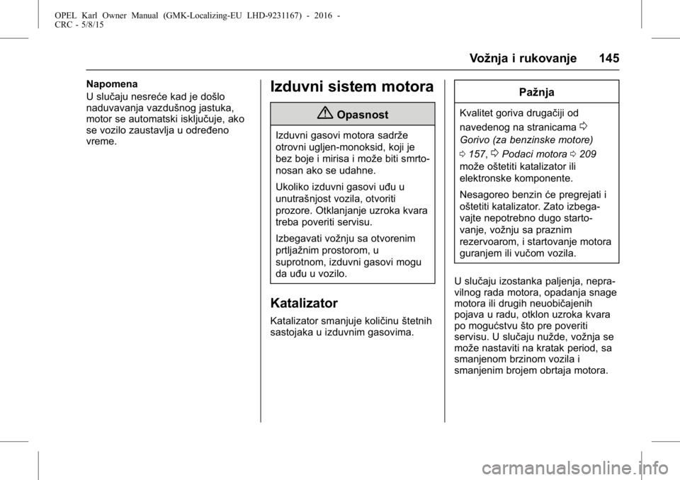 OPEL KARL 2015.75 Uputstvo za upotrebu (in Serbian) OPEL Karl Owner Manual (GMK-Localizing-EU LHD-9231167) - 2016 -
CRC - 5/8/15
Vožnja i rukovanje 145
Napomena
U slučaju nesreće kad je došlo
naduvavanja vazdušnog jastuka,
motor se automatski iskl OPEL KARL 2015.75 Uputstvo za upotrebu (in Serbian) OPEL Karl Owner Manual (GMK-Localizing-EU LHD-9231167) - 2016 -
CRC - 5/8/15
Vožnja i rukovanje 145
Napomena
U slučaju nesreće kad je došlo
naduvavanja vazdušnog jastuka,
motor se automatski iskl