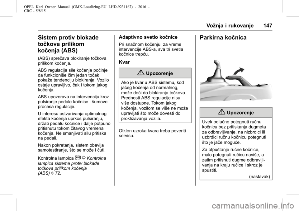 OPEL KARL 2015.75  Uputstvo za upotrebu (in Serbian) OPEL Karl Owner Manual (GMK-Localizing-EU LHD-9231167) - 2016 -
CRC - 5/8/15
Vožnja i rukovanje 147
Sistem protiv blokade
točkova prilikom
kočenja (ABS)
(ABS) sprečava blokiranje točkova
prilikom