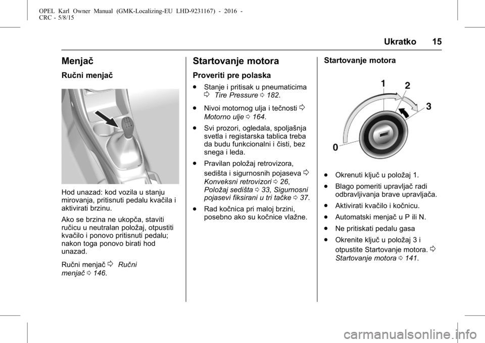 OPEL KARL 2015.75 Uputstvo za upotrebu (in Serbian) OPEL Karl Owner Manual (GMK-Localizing-EU LHD-9231167) - 2016 -
CRC - 5/8/15
Ukratko 15
Menjač
Ručni menjač
Hod unazad: kod vozila u stanju
mirovanja, pritisnuti pedalu kvačila i
aktivirati brzinu OPEL KARL 2015.75 Uputstvo za upotrebu (in Serbian) OPEL Karl Owner Manual (GMK-Localizing-EU LHD-9231167) - 2016 -
CRC - 5/8/15
Ukratko 15
Menjač
Ručni menjač
Hod unazad: kod vozila u stanju
mirovanja, pritisnuti pedalu kvačila i
aktivirati brzinu