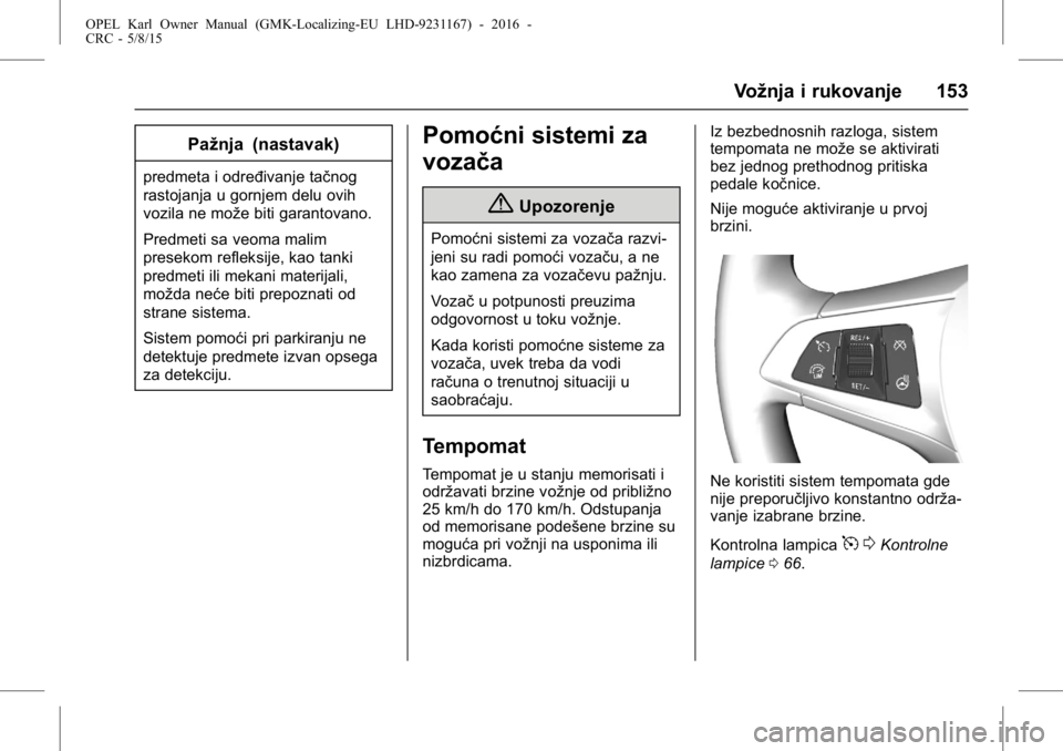 OPEL KARL 2015.75 Uputstvo za upotrebu (in Serbian) OPEL Karl Owner Manual (GMK-Localizing-EU LHD-9231167) - 2016 -
CRC - 5/8/15
Vožnja i rukovanje 153
Pažnja (nastavak)
predmeta i određivanje tačnog
rastojanja u gornjem delu ovih
vozila ne može b OPEL KARL 2015.75 Uputstvo za upotrebu (in Serbian) OPEL Karl Owner Manual (GMK-Localizing-EU LHD-9231167) - 2016 -
CRC - 5/8/15
Vožnja i rukovanje 153
Pažnja (nastavak)
predmeta i određivanje tačnog
rastojanja u gornjem delu ovih
vozila ne može b