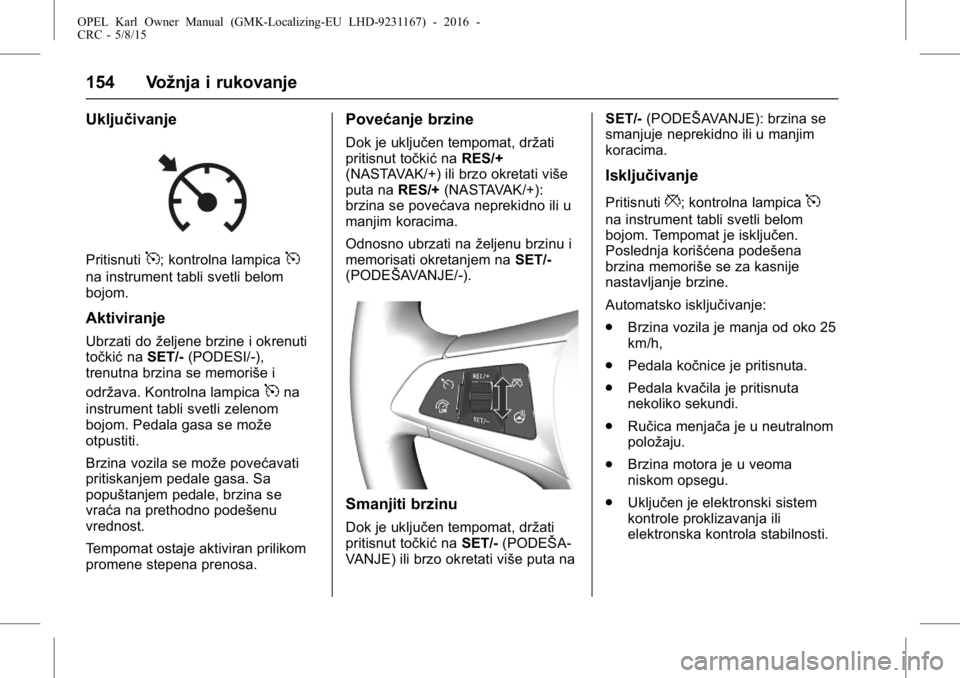 OPEL KARL 2015.75 Uputstvo za upotrebu (in Serbian) OPEL Karl Owner Manual (GMK-Localizing-EU LHD-9231167) - 2016 -
CRC - 5/8/15
154 Vožnja i rukovanje
Uključivanje
Pritisnuti5; kontrolna lampica5
na instrument tabli svetli belom
bojom.
Aktiviranje
U OPEL KARL 2015.75 Uputstvo za upotrebu (in Serbian) OPEL Karl Owner Manual (GMK-Localizing-EU LHD-9231167) - 2016 -
CRC - 5/8/15
154 Vožnja i rukovanje
Uključivanje
Pritisnuti5; kontrolna lampica5
na instrument tabli svetli belom
bojom.
Aktiviranje
U