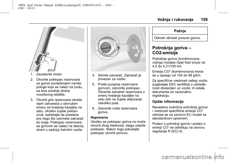 OPEL KARL 2015.75  Uputstvo za upotrebu (in Serbian) OPEL Karl Owner Manual (GMK-Localizing-EU LHD-9231167) - 2016 -
CRC - 5/8/15
Vožnja i rukovanje 159
1. Zaustavite motor.
2. Otvorite poklopac rezervoaraza gorivo povlačenjem naviše
poluge koja se n