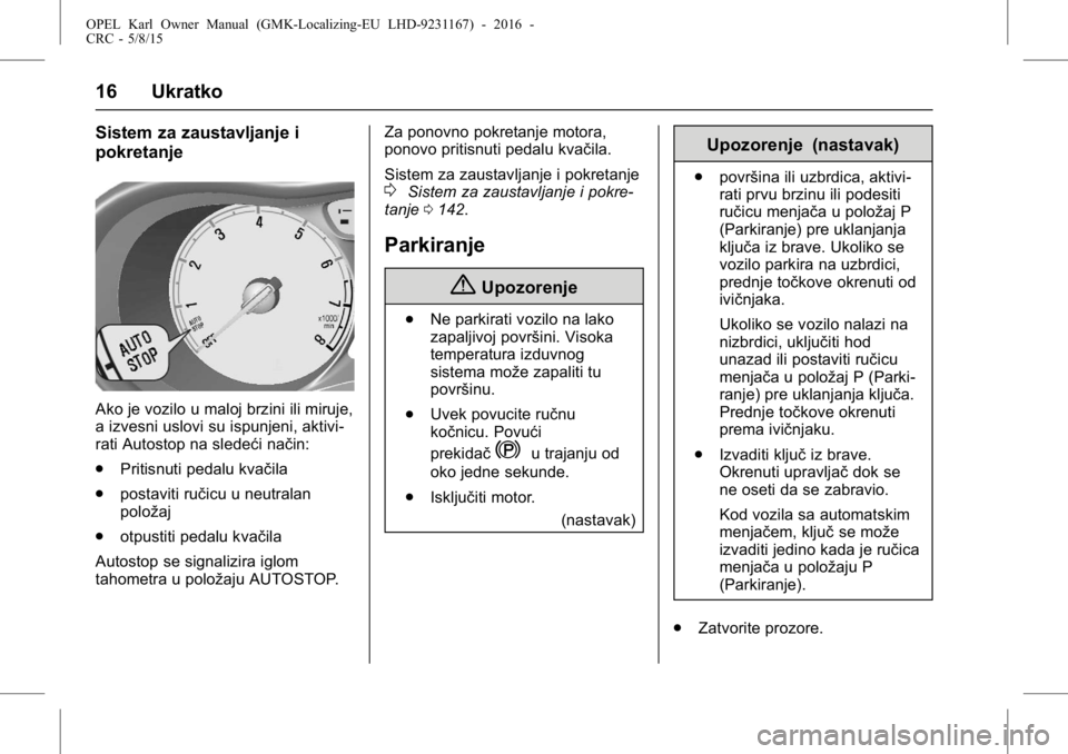 OPEL KARL 2015.75  Uputstvo za upotrebu (in Serbian) OPEL Karl Owner Manual (GMK-Localizing-EU LHD-9231167) - 2016 -
CRC - 5/8/15
16 Ukratko
Sistem za zaustavljanje i
pokretanje
Ako je vozilo u maloj brzini ili miruje,
a izvesni uslovi su ispunjeni, akt