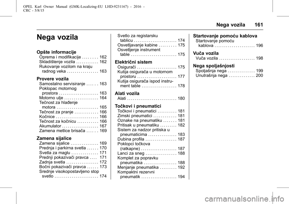 OPEL KARL 2015.75 Uputstvo za upotrebu (in Serbian) OPEL Karl Owner Manual (GMK-Localizing-EU LHD-9231167) - 2016 -
CRC - 5/8/15
Nega vozila 161
Nega vozila
Opšte informacije
Oprema i modifikacije . . . . . . . . 162
Skladištenje vozila . . . . . . . OPEL KARL 2015.75 Uputstvo za upotrebu (in Serbian) OPEL Karl Owner Manual (GMK-Localizing-EU LHD-9231167) - 2016 -
CRC - 5/8/15
Nega vozila 161
Nega vozila
Opšte informacije
Oprema i modifikacije . . . . . . . . 162
Skladištenje vozila . . . . . . .