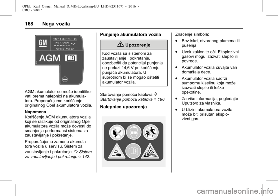 OPEL KARL 2015.75 Uputstvo za upotrebu (in Serbian) OPEL Karl Owner Manual (GMK-Localizing-EU LHD-9231167) - 2016 -
CRC - 5/8/15
168 Nega vozila
AGM akumulator se može identifiko-
vati prema nalepnici na akumula-
toru. Preporučujemo korišćenje
orig OPEL KARL 2015.75 Uputstvo za upotrebu (in Serbian) OPEL Karl Owner Manual (GMK-Localizing-EU LHD-9231167) - 2016 -
CRC - 5/8/15
168 Nega vozila
AGM akumulator se može identifiko-
vati prema nalepnici na akumula-
toru. Preporučujemo korišćenje
orig
