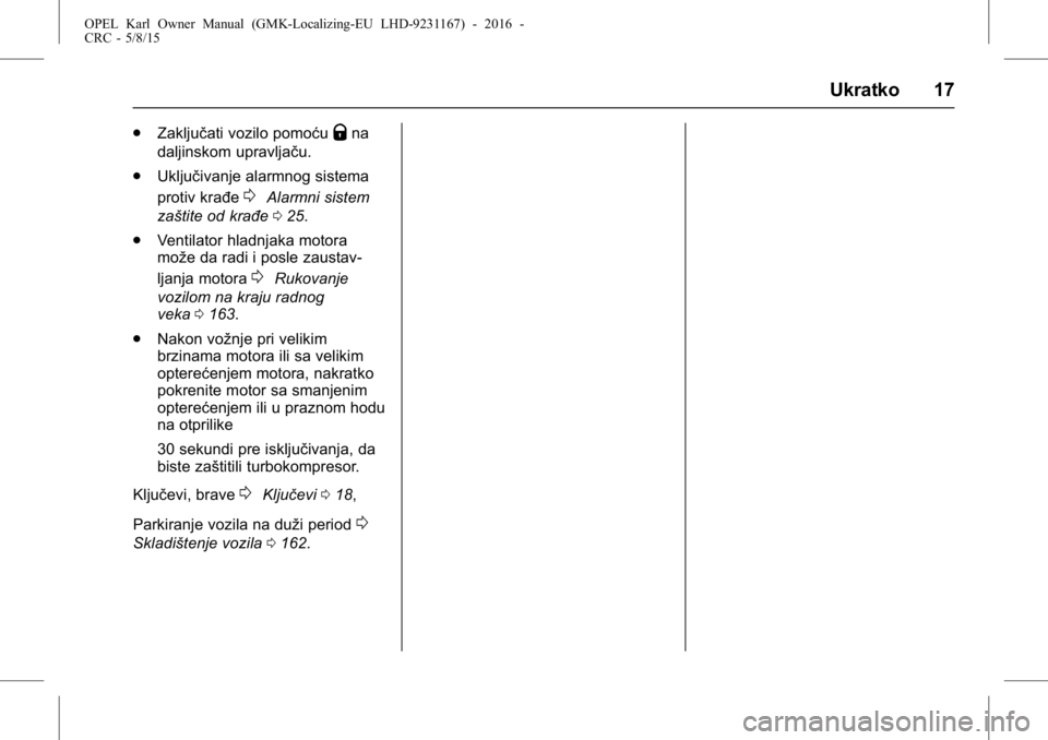 OPEL KARL 2015.75  Uputstvo za upotrebu (in Serbian) OPEL Karl Owner Manual (GMK-Localizing-EU LHD-9231167) - 2016 -
CRC - 5/8/15
Ukratko 17
.Zaključati vozilo pomoćuQna
daljinskom upravljaču.
. Uključivanje alarmnog sistema
protiv krađe
0Alarmni s