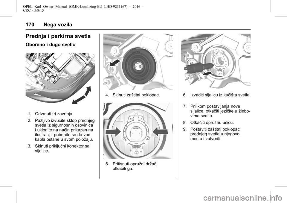 OPEL KARL 2015.75 Uputstvo za upotrebu (in Serbian) OPEL Karl Owner Manual (GMK-Localizing-EU LHD-9231167) - 2016 -
CRC - 5/8/15
170 Nega vozila
Prednja i parkirna svetla
Oboreno i dugo svetlo
1. Odvrnuti tri zavrtnja.
2. Pažljivo izvucite sklop predn OPEL KARL 2015.75 Uputstvo za upotrebu (in Serbian) OPEL Karl Owner Manual (GMK-Localizing-EU LHD-9231167) - 2016 -
CRC - 5/8/15
170 Nega vozila
Prednja i parkirna svetla
Oboreno i dugo svetlo
1. Odvrnuti tri zavrtnja.
2. Pažljivo izvucite sklop predn