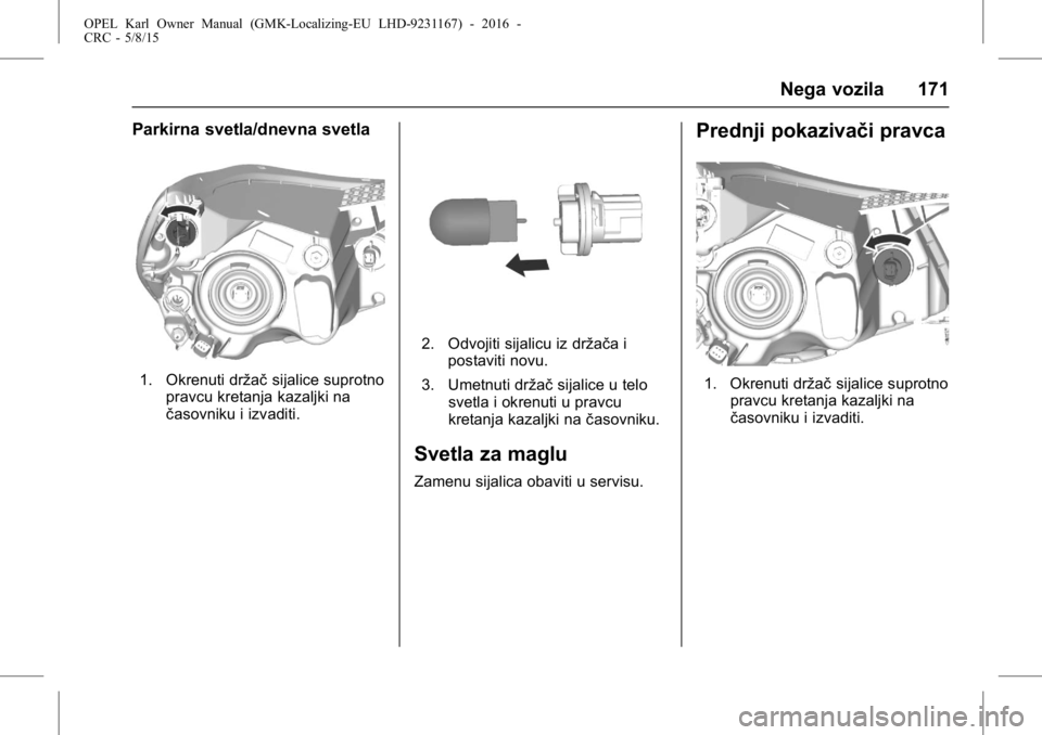 OPEL KARL 2015.75 Uputstvo za upotrebu (in Serbian) OPEL Karl Owner Manual (GMK-Localizing-EU LHD-9231167) - 2016 -
CRC - 5/8/15
Nega vozila 171
Parkirna svetla/dnevna svetla
1. Okrenuti držačsijalice suprotno
pravcu kretanja kazaljki na
časovniku i OPEL KARL 2015.75 Uputstvo za upotrebu (in Serbian) OPEL Karl Owner Manual (GMK-Localizing-EU LHD-9231167) - 2016 -
CRC - 5/8/15
Nega vozila 171
Parkirna svetla/dnevna svetla
1. Okrenuti držačsijalice suprotno
pravcu kretanja kazaljki na
časovniku i