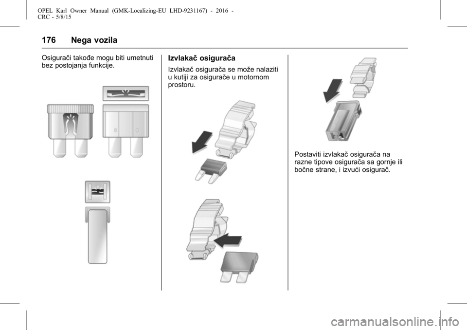 OPEL KARL 2015.75 Uputstvo za upotrebu (in Serbian) OPEL Karl Owner Manual (GMK-Localizing-EU LHD-9231167) - 2016 -
CRC - 5/8/15
176 Nega vozila
Osigurači takođe mogu biti umetnuti
bez postojanja funkcije.Izvlakačosigurača
Izvlakačosigurača se mo OPEL KARL 2015.75 Uputstvo za upotrebu (in Serbian) OPEL Karl Owner Manual (GMK-Localizing-EU LHD-9231167) - 2016 -
CRC - 5/8/15
176 Nega vozila
Osigurači takođe mogu biti umetnuti
bez postojanja funkcije.Izvlakačosigurača
Izvlakačosigurača se mo