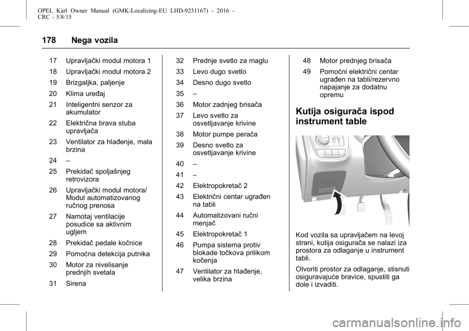 OPEL KARL 2015.75 Uputstvo za upotrebu (in Serbian) OPEL Karl Owner Manual (GMK-Localizing-EU LHD-9231167) - 2016 -
CRC - 5/8/15
178 Nega vozila
17 Upravljački modul motora 1
18 Upravljački modul motora 2
19 Brizgaljka, paljenje
20 Klima uređaj
21 I OPEL KARL 2015.75 Uputstvo za upotrebu (in Serbian) OPEL Karl Owner Manual (GMK-Localizing-EU LHD-9231167) - 2016 -
CRC - 5/8/15
178 Nega vozila
17 Upravljački modul motora 1
18 Upravljački modul motora 2
19 Brizgaljka, paljenje
20 Klima uređaj
21 I