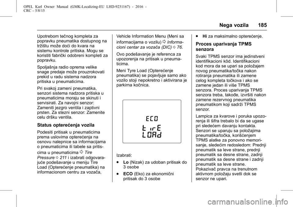 OPEL KARL 2015.75  Uputstvo za upotrebu (in Serbian) OPEL Karl Owner Manual (GMK-Localizing-EU LHD-9231167) - 2016 -
CRC - 5/8/15
Nega vozila 185
Upotrebom tečnog kompleta za
popravku pneumatika dostupnog na
tržištu može doći do kvara na
sistemu ko