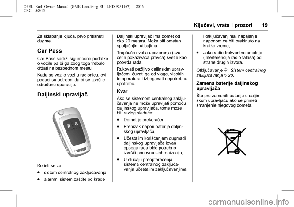 OPEL KARL 2015.75 Uputstvo za upotrebu (in Serbian) OPEL Karl Owner Manual (GMK-Localizing-EU LHD-9231167) - 2016 -
CRC - 5/8/15
Ključevi, vrata i prozori 19
Za sklapanje ključa, prvo pritisnuti
dugme.
Car Pass
Car Pass sadrži sigurnosne podatke
o v OPEL KARL 2015.75 Uputstvo za upotrebu (in Serbian) OPEL Karl Owner Manual (GMK-Localizing-EU LHD-9231167) - 2016 -
CRC - 5/8/15
Ključevi, vrata i prozori 19
Za sklapanje ključa, prvo pritisnuti
dugme.
Car Pass
Car Pass sadrži sigurnosne podatke
o v
