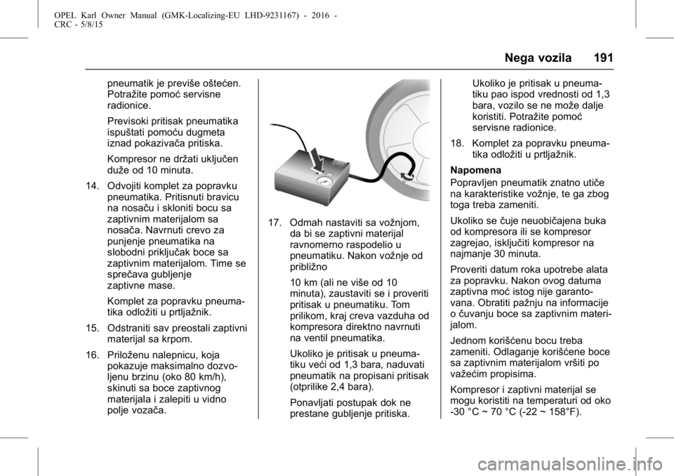 OPEL KARL 2015.75 Uputstvo za upotrebu (in Serbian) OPEL Karl Owner Manual (GMK-Localizing-EU LHD-9231167) - 2016 -
CRC - 5/8/15
Nega vozila 191
pneumatik je previše oštećen.
Potražite pomoćservisne
radionice.
Previsoki pritisak pneumatika
ispušt OPEL KARL 2015.75 Uputstvo za upotrebu (in Serbian) OPEL Karl Owner Manual (GMK-Localizing-EU LHD-9231167) - 2016 -
CRC - 5/8/15
Nega vozila 191
pneumatik je previše oštećen.
Potražite pomoćservisne
radionice.
Previsoki pritisak pneumatika
ispušt