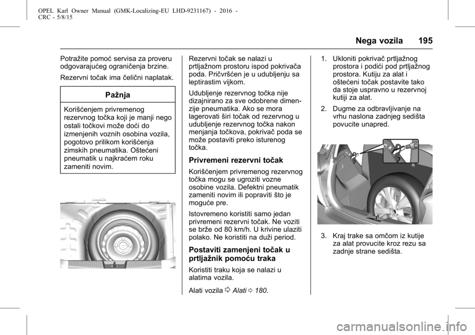 OPEL KARL 2015.75 Uputstvo za upotrebu (in Serbian) OPEL Karl Owner Manual (GMK-Localizing-EU LHD-9231167) - 2016 -
CRC - 5/8/15
Nega vozila 195
Potražite pomoćservisa za proveru
odgovarajućeg ograničenja brzine.
Rezervni točak ima čelični napla OPEL KARL 2015.75 Uputstvo za upotrebu (in Serbian) OPEL Karl Owner Manual (GMK-Localizing-EU LHD-9231167) - 2016 -
CRC - 5/8/15
Nega vozila 195
Potražite pomoćservisa za proveru
odgovarajućeg ograničenja brzine.
Rezervni točak ima čelični napla