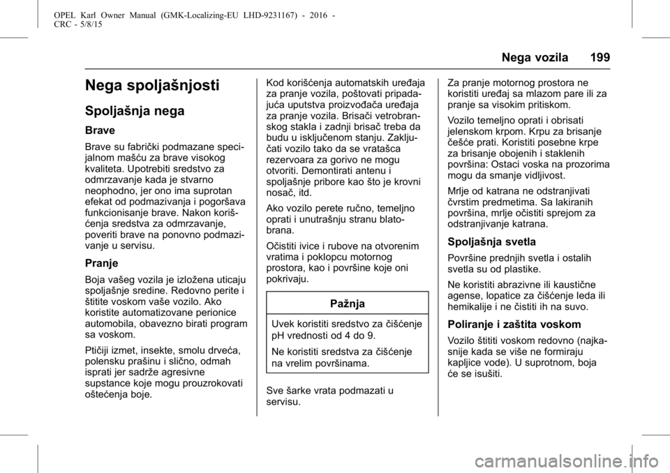 OPEL KARL 2015.75 Uputstvo za upotrebu (in Serbian) OPEL Karl Owner Manual (GMK-Localizing-EU LHD-9231167) - 2016 -
CRC - 5/8/15
Nega vozila 199
Nega spoljašnjosti
Spoljašnja nega
Brave
Brave su fabrički podmazane speci-
jalnom mašću za brave viso OPEL KARL 2015.75 Uputstvo za upotrebu (in Serbian) OPEL Karl Owner Manual (GMK-Localizing-EU LHD-9231167) - 2016 -
CRC - 5/8/15
Nega vozila 199
Nega spoljašnjosti
Spoljašnja nega
Brave
Brave su fabrički podmazane speci-
jalnom mašću za brave viso