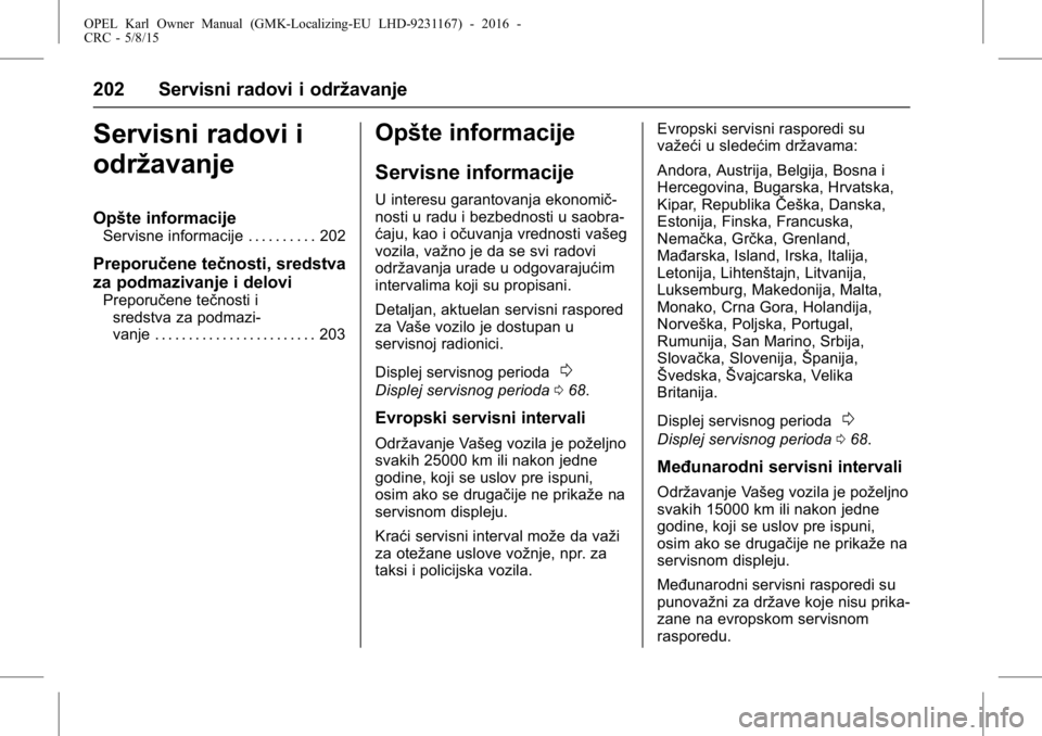 OPEL KARL 2015.75 Uputstvo za upotrebu (in Serbian) OPEL Karl Owner Manual (GMK-Localizing-EU LHD-9231167) - 2016 -
CRC - 5/8/15
202 Servisni radovi i održavanje
Servisni radovi i
održavanje
Opšte informacije
Servisne informacije . . . . . . . . . . OPEL KARL 2015.75 Uputstvo za upotrebu (in Serbian) OPEL Karl Owner Manual (GMK-Localizing-EU LHD-9231167) - 2016 -
CRC - 5/8/15
202 Servisni radovi i održavanje
Servisni radovi i
održavanje
Opšte informacije
Servisne informacije . . . . . . . . . .