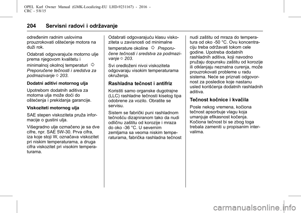 OPEL KARL 2015.75 Uputstvo za upotrebu (in Serbian) OPEL Karl Owner Manual (GMK-Localizing-EU LHD-9231167) - 2016 -
CRC - 5/8/15
204 Servisni radovi i održavanje
određenim radnim uslovima
prouzrokovati oštećenje motora na
duži rok.
Odabrati odgova OPEL KARL 2015.75 Uputstvo za upotrebu (in Serbian) OPEL Karl Owner Manual (GMK-Localizing-EU LHD-9231167) - 2016 -
CRC - 5/8/15
204 Servisni radovi i održavanje
određenim radnim uslovima
prouzrokovati oštećenje motora na
duži rok.
Odabrati odgova