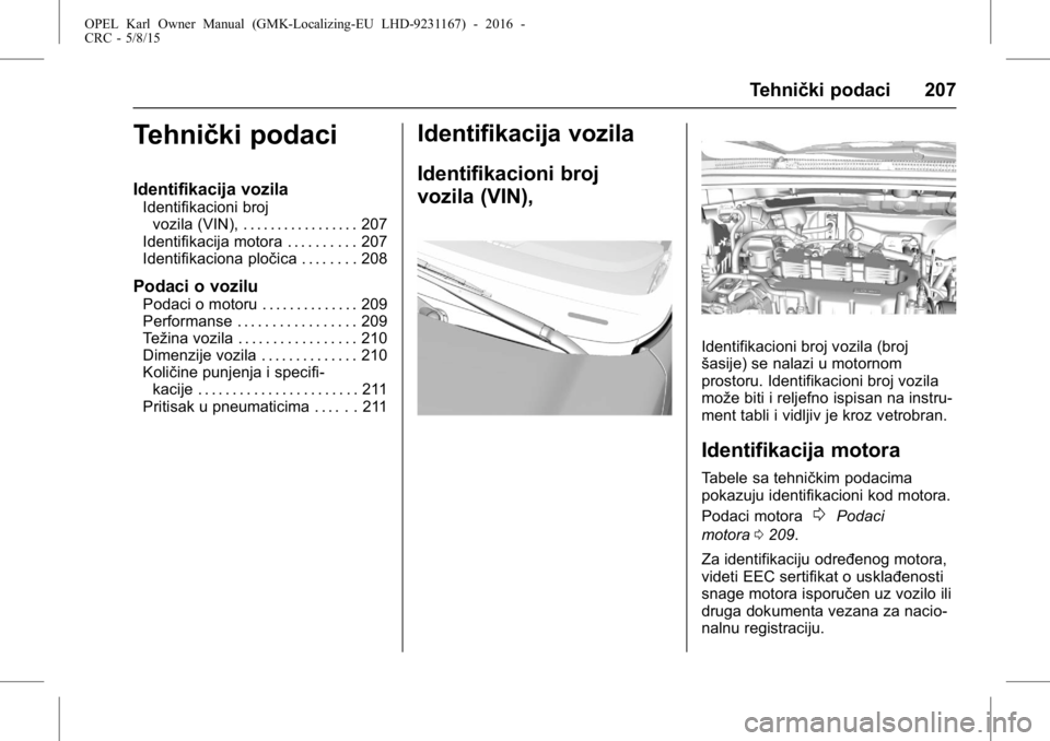 OPEL KARL 2015.75 Uputstvo za upotrebu (in Serbian) OPEL Karl Owner Manual (GMK-Localizing-EU LHD-9231167) - 2016 -
CRC - 5/8/15
Tehnički podaci 207
Tehnički podaci
Identifikacija vozila
Identifikacioni brojvozila (VIN), . . . . . . . . . . . . . . . OPEL KARL 2015.75 Uputstvo za upotrebu (in Serbian) OPEL Karl Owner Manual (GMK-Localizing-EU LHD-9231167) - 2016 -
CRC - 5/8/15
Tehnički podaci 207
Tehnički podaci
Identifikacija vozila
Identifikacioni brojvozila (VIN), . . . . . . . . . . . . . . .