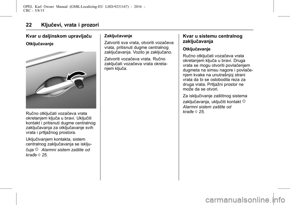 OPEL KARL 2015.75 Uputstvo za upotrebu (in Serbian) OPEL Karl Owner Manual (GMK-Localizing-EU LHD-9231167) - 2016 -
CRC - 5/8/15
22 Ključevi, vrata i prozori
Kvar u daljinskom upravljaču
Otključavanje
Ručno otključati vozačeva vrata
okretanjem kl OPEL KARL 2015.75 Uputstvo za upotrebu (in Serbian) OPEL Karl Owner Manual (GMK-Localizing-EU LHD-9231167) - 2016 -
CRC - 5/8/15
22 Ključevi, vrata i prozori
Kvar u daljinskom upravljaču
Otključavanje
Ručno otključati vozačeva vrata
okretanjem kl