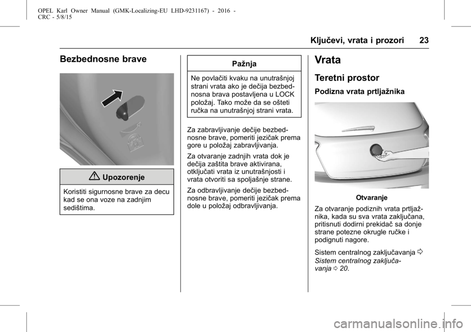 OPEL KARL 2015.75  Uputstvo za upotrebu (in Serbian) OPEL Karl Owner Manual (GMK-Localizing-EU LHD-9231167) - 2016 -
CRC - 5/8/15
Ključevi, vrata i prozori 23
Bezbednosne brave
{Upozorenje
Koristiti sigurnosne brave za decu
kad se ona voze na zadnjim
s