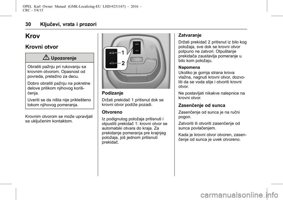 OPEL KARL 2015.75  Uputstvo za upotrebu (in Serbian) OPEL Karl Owner Manual (GMK-Localizing-EU LHD-9231167) - 2016 -
CRC - 5/8/15
30 Ključevi, vrata i prozori
Krov
Krovni otvor
{Upozorenje
Obratiti pažnju pri rukovanju sa
krovnim otvorom. Opasnost od
