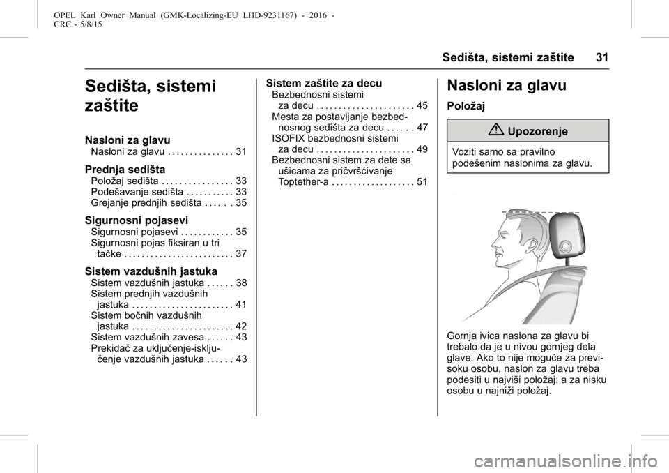 OPEL KARL 2015.75 Uputstvo za upotrebu (in Serbian) OPEL Karl Owner Manual (GMK-Localizing-EU LHD-9231167) - 2016 -
CRC - 5/8/15
Sedišta, sistemi zaštite 31
Sedišta, sistemi
zaštite
Nasloni za glavu
Nasloni za glavu . . . . . . . . . . . . . . . 31 OPEL KARL 2015.75 Uputstvo za upotrebu (in Serbian) OPEL Karl Owner Manual (GMK-Localizing-EU LHD-9231167) - 2016 -
CRC - 5/8/15
Sedišta, sistemi zaštite 31
Sedišta, sistemi
zaštite
Nasloni za glavu
Nasloni za glavu . . . . . . . . . . . . . . . 31