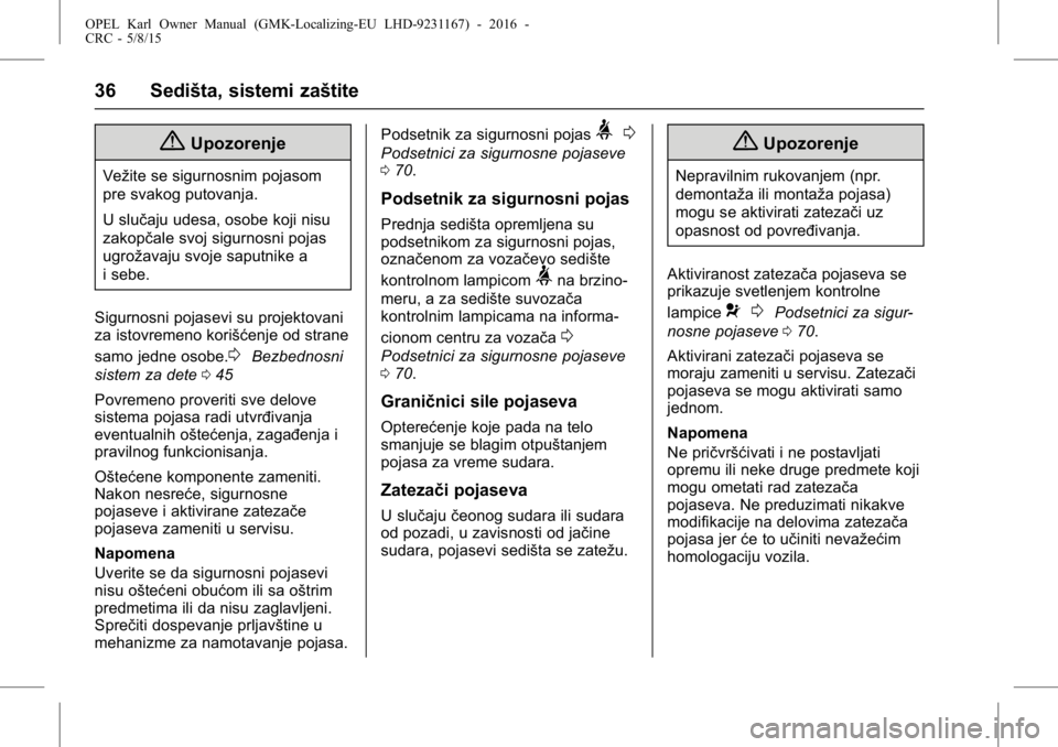 OPEL KARL 2015.75  Uputstvo za upotrebu (in Serbian) OPEL Karl Owner Manual (GMK-Localizing-EU LHD-9231167) - 2016 -
CRC - 5/8/15
36 Sedišta, sistemi zaštite
{Upozorenje
Vežite se sigurnosnim pojasom
pre svakog putovanja.
U slučaju udesa, osobe koji