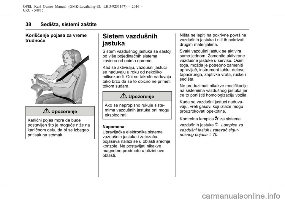 OPEL KARL 2015.75  Uputstvo za upotrebu (in Serbian) OPEL Karl Owner Manual (GMK-Localizing-EU LHD-9231167) - 2016 -
CRC - 5/8/15
38 Sedišta, sistemi zaštite
Korišćenje pojasa za vreme
trudnoće
{Upozorenje
Karlični pojas mora da bude
postavljenšt