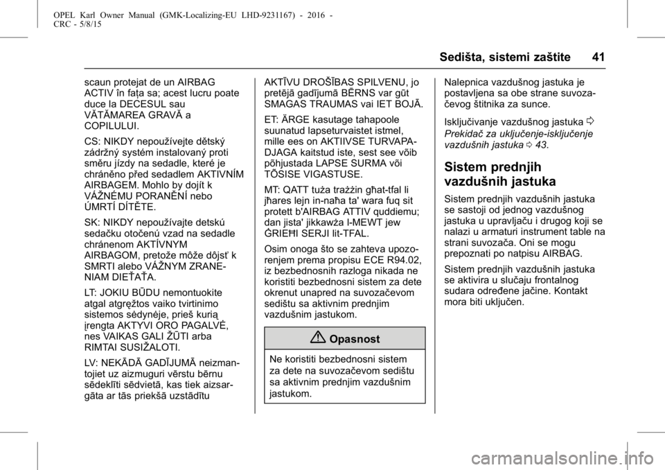 OPEL KARL 2015.75  Uputstvo za upotrebu (in Serbian) OPEL Karl Owner Manual (GMK-Localizing-EU LHD-9231167) - 2016 -
CRC - 5/8/15
Sedišta, sistemi zaštite 41
scaun protejat de un AIRBAG
ACTIV în faţa sa; acest lucru poate
duce la DECESUL sau
VĂTĂM