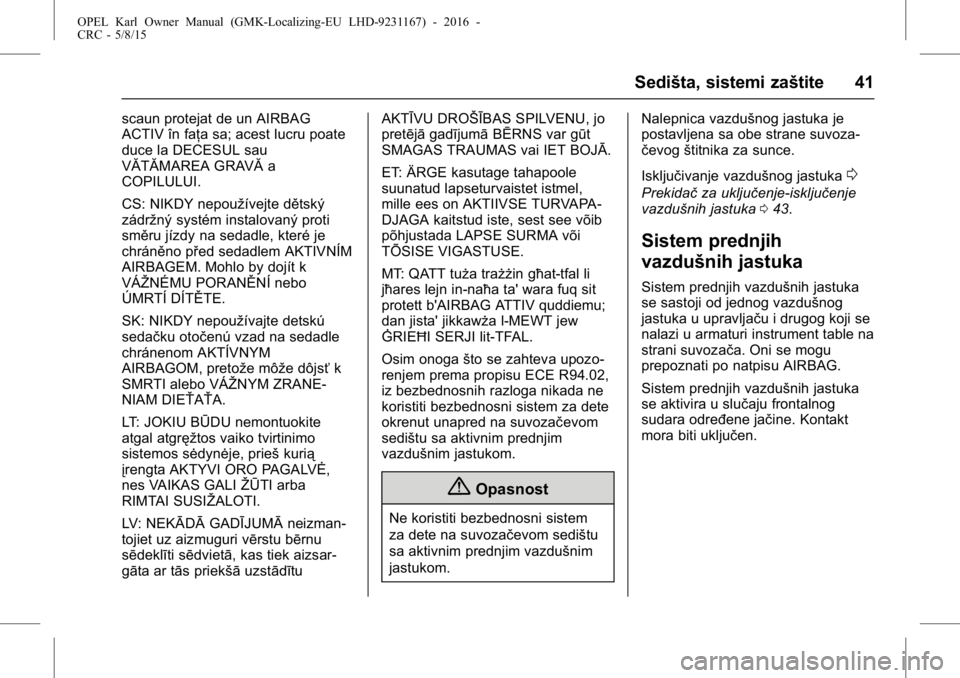 OPEL KARL 2015.75 Uputstvo za upotrebu (in Serbian) OPEL Karl Owner Manual (GMK-Localizing-EU LHD-9231167) - 2016 -
CRC - 5/8/15
Sedišta, sistemi zaštite 41
scaun protejat de un AIRBAG
ACTIV în faţa sa; acest lucru poate
duce la DECESUL sau
VĂTĂM OPEL KARL 2015.75 Uputstvo za upotrebu (in Serbian) OPEL Karl Owner Manual (GMK-Localizing-EU LHD-9231167) - 2016 -
CRC - 5/8/15
Sedišta, sistemi zaštite 41
scaun protejat de un AIRBAG
ACTIV în faţa sa; acest lucru poate
duce la DECESUL sau
VĂTĂM