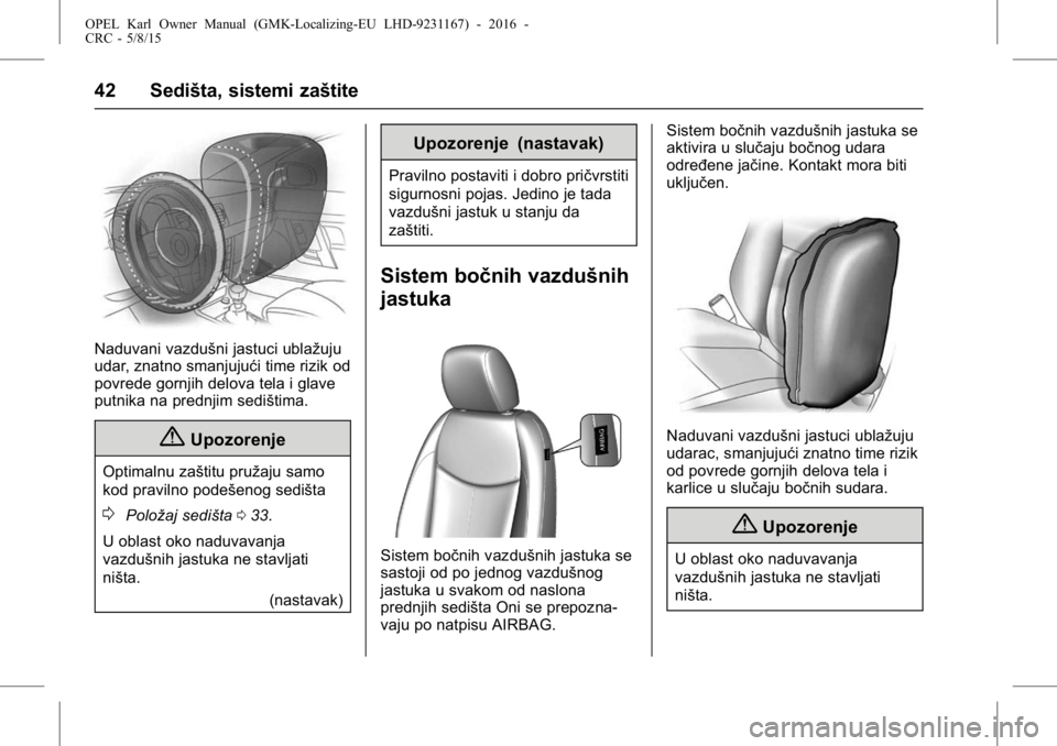 OPEL KARL 2015.75 Uputstvo za upotrebu (in Serbian) OPEL Karl Owner Manual (GMK-Localizing-EU LHD-9231167) - 2016 -
CRC - 5/8/15
42 Sedišta, sistemi zaštite
Naduvani vazdušni jastuci ublažuju
udar, znatno smanjujući time rizik od
povrede gornjih d OPEL KARL 2015.75 Uputstvo za upotrebu (in Serbian) OPEL Karl Owner Manual (GMK-Localizing-EU LHD-9231167) - 2016 -
CRC - 5/8/15
42 Sedišta, sistemi zaštite
Naduvani vazdušni jastuci ublažuju
udar, znatno smanjujući time rizik od
povrede gornjih d
