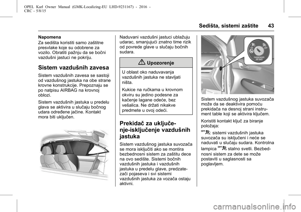 OPEL KARL 2015.75 Uputstvo za upotrebu (in Serbian) OPEL Karl Owner Manual (GMK-Localizing-EU LHD-9231167) - 2016 -
CRC - 5/8/15
Sedišta, sistemi zaštite 43
Napomena
Za sedišta koristiti samo zaštitne
presvlake koje su odobrene za
vozilo. Obratiti OPEL KARL 2015.75 Uputstvo za upotrebu (in Serbian) OPEL Karl Owner Manual (GMK-Localizing-EU LHD-9231167) - 2016 -
CRC - 5/8/15
Sedišta, sistemi zaštite 43
Napomena
Za sedišta koristiti samo zaštitne
presvlake koje su odobrene za
vozilo. Obratiti