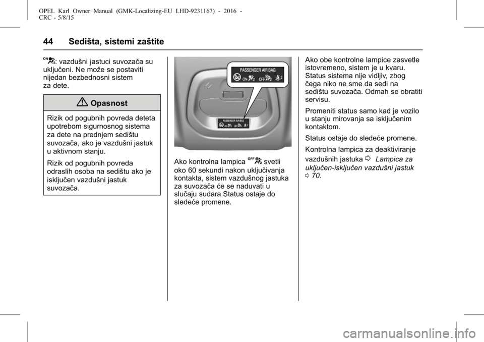 OPEL KARL 2015.75  Uputstvo za upotrebu (in Serbian) OPEL Karl Owner Manual (GMK-Localizing-EU LHD-9231167) - 2016 -
CRC - 5/8/15
44 Sedišta, sistemi zaštite
V: vazdušni jastuci suvozača su
uključeni. Ne može se postaviti
nijedan bezbednosni siste