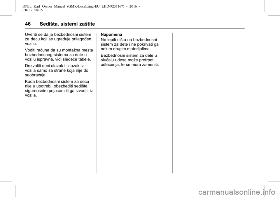 OPEL KARL 2015.75 Uputstvo za upotrebu (in Serbian) OPEL Karl Owner Manual (GMK-Localizing-EU LHD-9231167) - 2016 -
CRC - 5/8/15
46 Sedišta, sistemi zaštite
Uveriti se da je bezbednosni sistem
za decu koji se ugrađuje prilagođen
vozilu.
Voditi rač OPEL KARL 2015.75 Uputstvo za upotrebu (in Serbian) OPEL Karl Owner Manual (GMK-Localizing-EU LHD-9231167) - 2016 -
CRC - 5/8/15
46 Sedišta, sistemi zaštite
Uveriti se da je bezbednosni sistem
za decu koji se ugrađuje prilagođen
vozilu.
Voditi rač