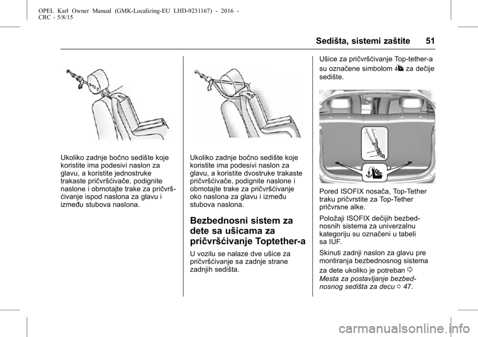 OPEL KARL 2015.75  Uputstvo za upotrebu (in Serbian) OPEL Karl Owner Manual (GMK-Localizing-EU LHD-9231167) - 2016 -
CRC - 5/8/15
Sedišta, sistemi zaštite 51
Ukoliko zadnje bočno sedište koje
koristite ima podesivi naslon za
glavu, a koristite jedno