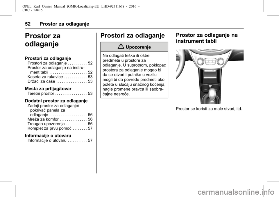 OPEL KARL 2015.75  Uputstvo za upotrebu (in Serbian) OPEL Karl Owner Manual (GMK-Localizing-EU LHD-9231167) - 2016 -
CRC - 5/8/15
52 Prostor za odlaganje
Prostor za
odlaganje
Prostori za odlaganje
Prostori za odlaganje . . . . . . . . . . 52
Prostor za 