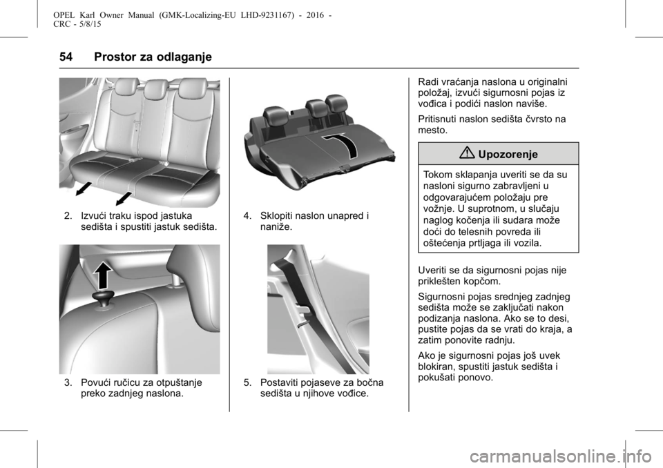 OPEL KARL 2015.75  Uputstvo za upotrebu (in Serbian) OPEL Karl Owner Manual (GMK-Localizing-EU LHD-9231167) - 2016 -
CRC - 5/8/15
54 Prostor za odlaganje
2. Izvući traku ispod jastukasedišta i spustiti jastuk sedišta.
3. Povući ručicu za otpuštanj