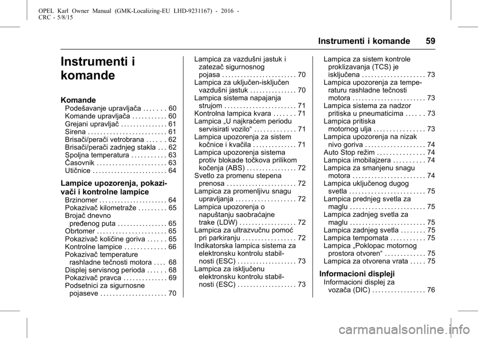 OPEL KARL 2015.75  Uputstvo za upotrebu (in Serbian) OPEL Karl Owner Manual (GMK-Localizing-EU LHD-9231167) - 2016 -
CRC - 5/8/15
Instrumenti i komande 59
Instrumenti i
komande
Komande
Podešavanje upravljača . . . . . . . 60
Komande upravljača . . . 