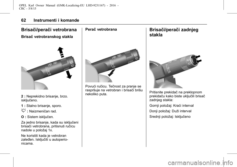 OPEL KARL 2015.75  Uputstvo za upotrebu (in Serbian) OPEL Karl Owner Manual (GMK-Localizing-EU LHD-9231167) - 2016 -
CRC - 5/8/15
62 Instrumenti i komande
Brisači/perači vetrobrana
Brisačvetrobranskog stakla
2 :Neprekidno brisanje, brzo.
isključeno.